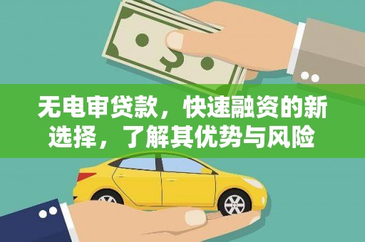 莱西无电审贷款，快速融资的新选择，了解其优势与风险