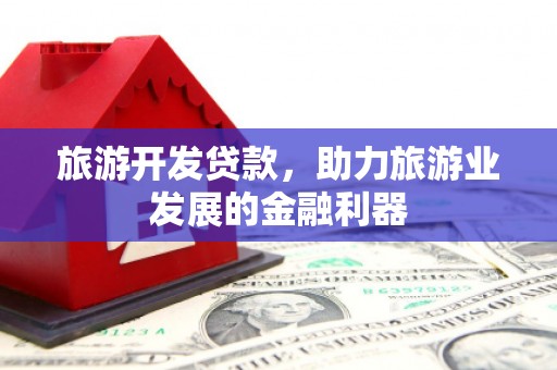 烈山旅游开发贷款，助力旅游业发展的金融利器