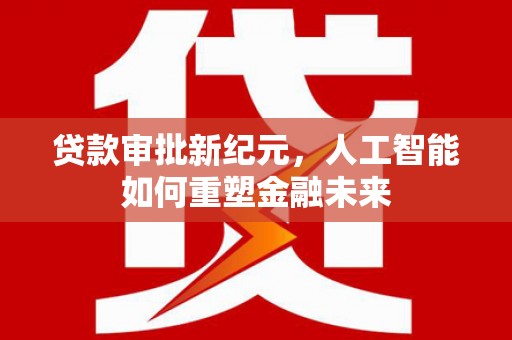 正蓝旗贷款审批新纪元，人工智能如何重塑金融未来