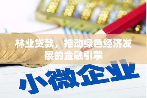 龙口林业贷款，推动绿色经济发展的金融引擎