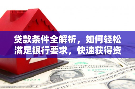 古镇贷款条件全解析，如何轻松满足银行要求，快速获得资金支持