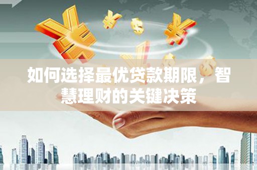 宣汉如何选择最优贷款期限，智慧理财的关键决策