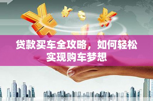 延川贷款买车全攻略，如何轻松实现购车梦想