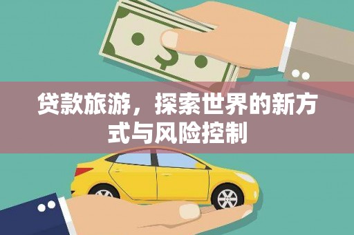 固镇贷款旅游，探索世界的新方式与风险控制