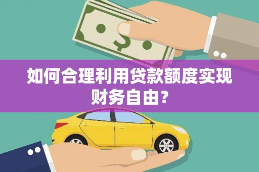原州如何合理利用贷款额度实现财务自由？