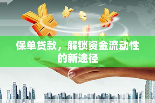田家庵保单贷款，解锁资金流动性的新途径