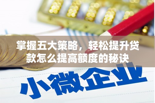 安陆掌握五大策略，轻松提升贷款怎么提高额度的秘诀