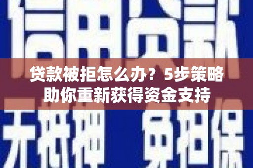 江永贷款被拒怎么办？5步策略助你重新获得资金支持