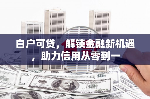 澎湖白户可贷，解锁金融新机遇，助力信用从零到一