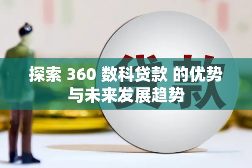 平泉探索 360 数科贷款 的优势与未来发展趋势