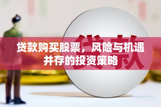 礼县贷款购买股票，风险与机遇并存的投资策略