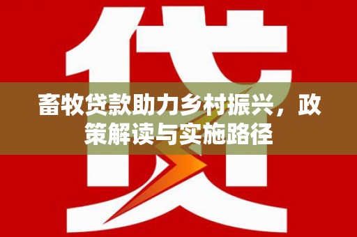 柯坪畜牧贷款助力乡村振兴，政策解读与实施路径