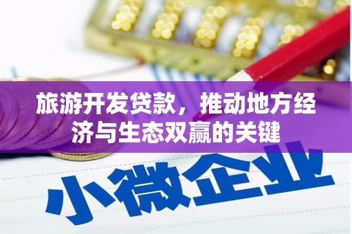 资兴旅游开发贷款，推动地方经济与生态双赢的关键