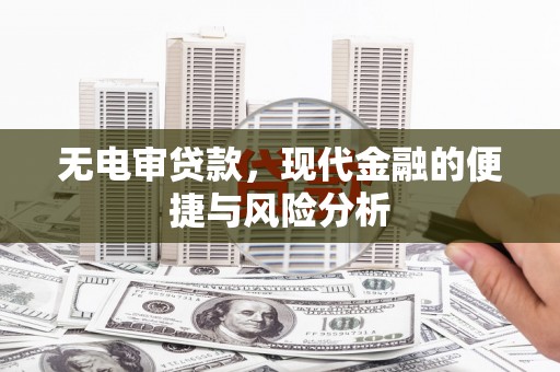 资溪无电审贷款，现代金融的便捷与风险分析