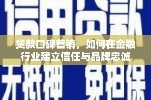 剑阁贷款口碑营销，如何在金融行业建立信任与品牌忠诚