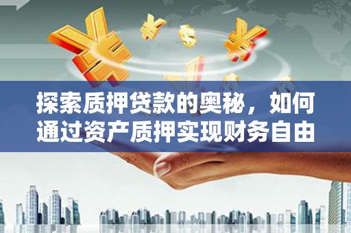 惠东探索质押贷款的奥秘，如何通过资产质押实现财务自由