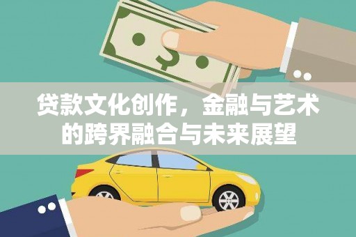 乐东贷款文化创作，金融与艺术的跨界融合与未来展望