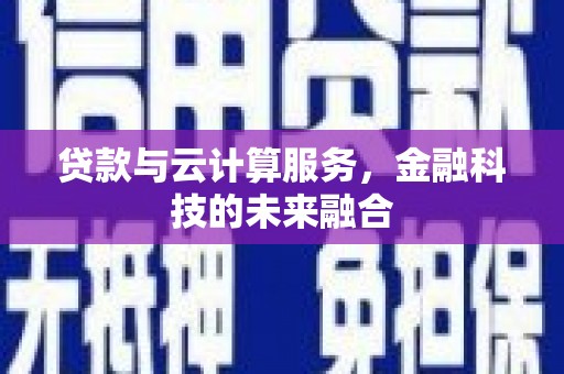 额济纳旗贷款与云计算服务，金融科技的未来融合