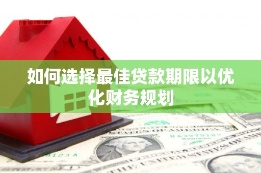 柳营如何选择最佳贷款期限以优化财务规划