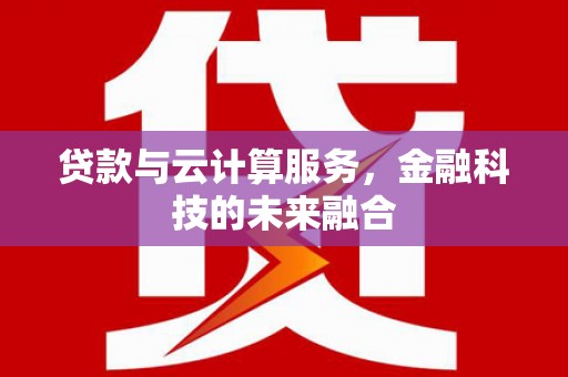新园贷款与云计算服务，金融科技的未来融合