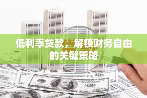 九原低利率贷款，解锁财务自由的关键策略