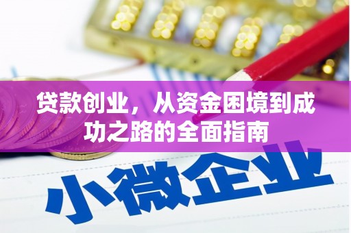 毕节贷款创业，从资金困境到成功之路的全面指南