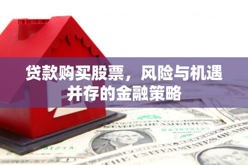 夏县贷款购买股票，风险与机遇并存的金融策略