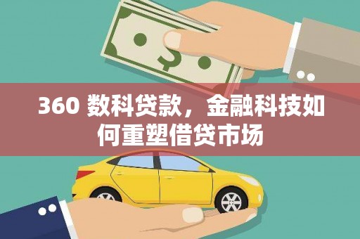 芷江360 数科贷款，金融科技如何重塑借贷市场