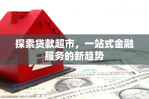 鹿草探索贷款超市，一站式金融服务的新趋势