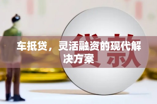 弋江车抵贷，灵活融资的现代解决方案
