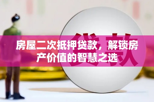 南乐房屋二次抵押贷款，解锁房产价值的智慧之选