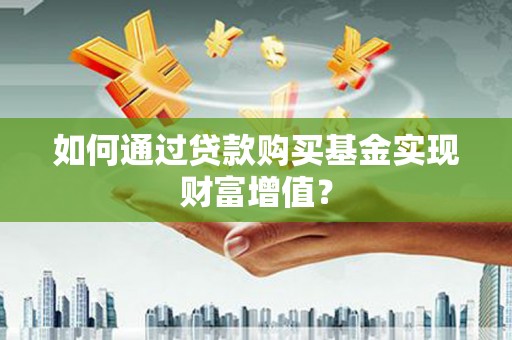 洮南如何通过贷款购买基金实现财富增值？