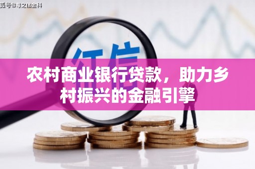 容县农村商业银行贷款，助力乡村振兴的金融引擎