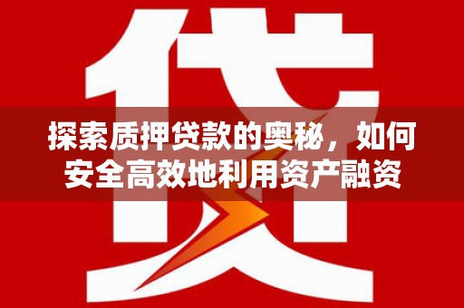南乐探索质押贷款的奥秘，如何安全高效地利用资产融资