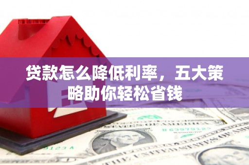 天等贷款怎么降低利率，五大策略助你轻松省钱