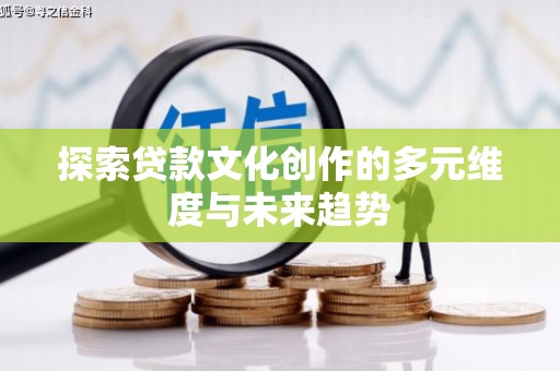 淮上探索贷款文化创作的多元维度与未来趋势