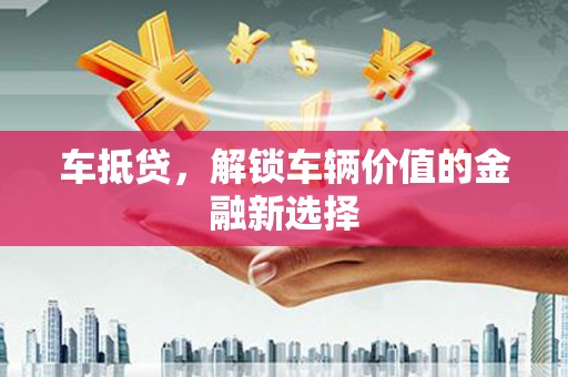 筠连车抵贷，解锁车辆价值的金融新选择