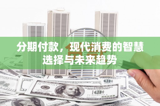 澎湖分期付款，现代消费的智慧选择与未来趋势