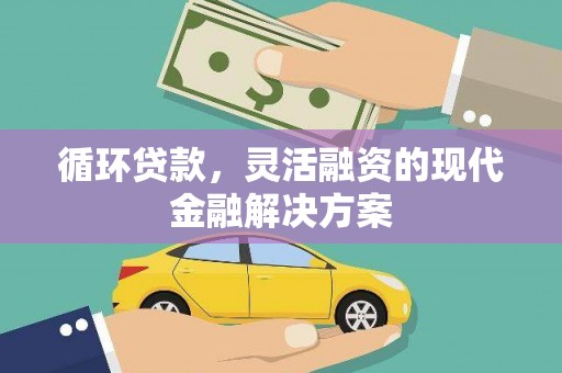 焉耆循环贷款，灵活融资的现代金融解决方案