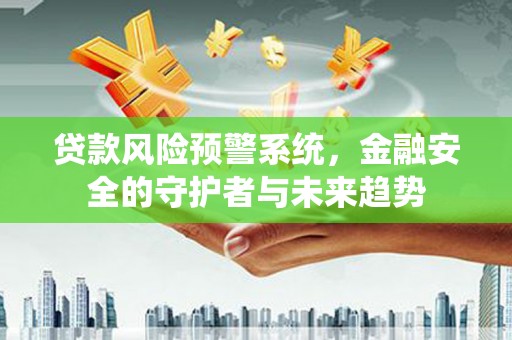 固镇贷款风险预警系统，金融安全的守护者与未来趋势