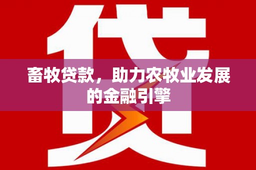 平顶山畜牧贷款，助力农牧业发展的金融引擎