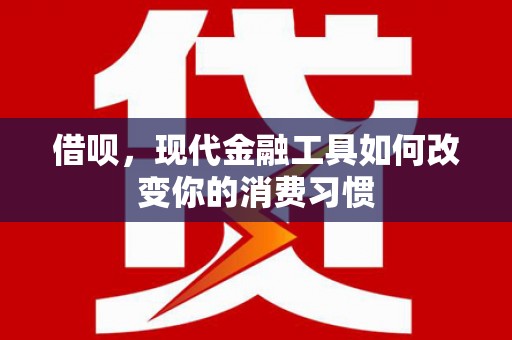 滦南借呗，现代金融工具如何改变你的消费习惯