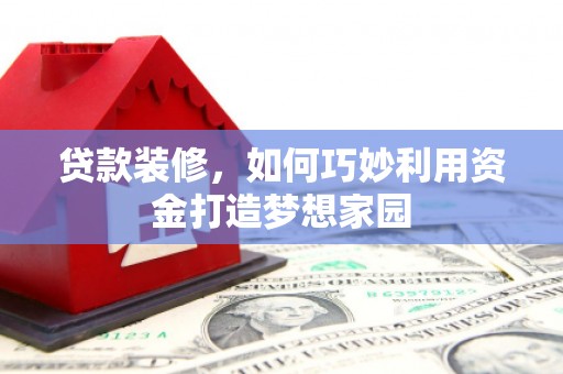 小港贷款装修，如何巧妙利用资金打造梦想家园