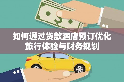 巴音郭楞蒙古如何通过贷款酒店预订优化旅行体验与财务规划