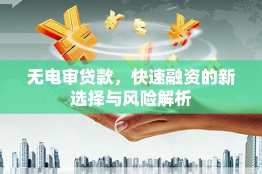 商州无电审贷款，快速融资的新选择与风险解析