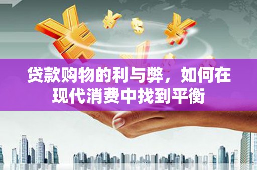 江东贷款购物的利与弊，如何在现代消费中找到平衡