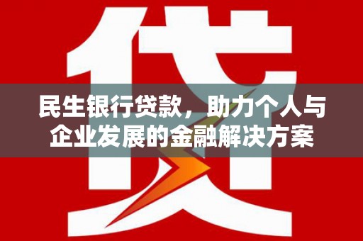 杭锦后旗民生银行贷款，助力个人与企业发展的金融解决方案