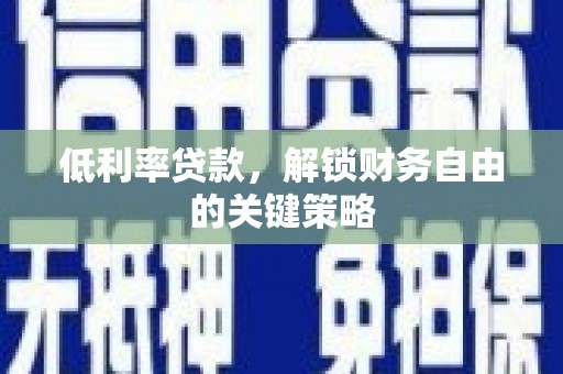 苏家屯低利率贷款，解锁财务自由的关键策略