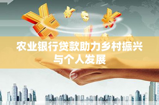 萍乡农业银行贷款助力乡村振兴与个人发展