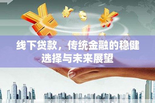 沭阳线下贷款，传统金融的稳健选择与未来展望